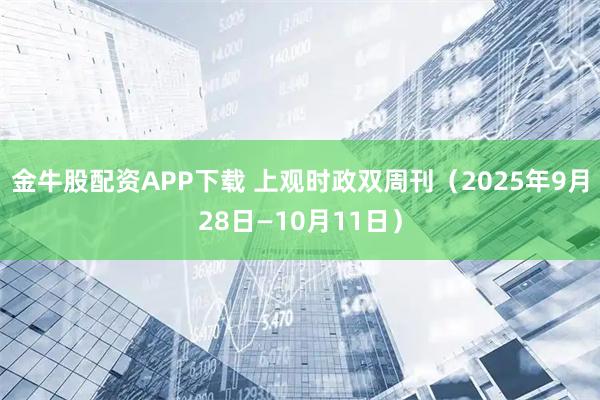 金牛股配资APP下载 上观时政双周刊（2025年9月28日—10月11日）